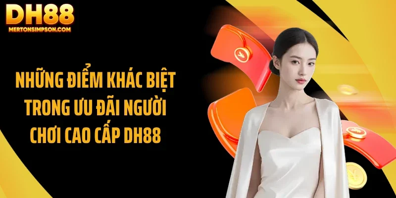 Những điểm khác biệt trong ưu đãi người chơi cao cấp DH88 Những điểm khác biệt trong ưu đãi người chơi cao cấp DH88