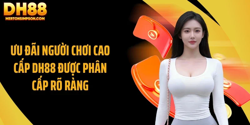 Ưu đãi người chơi cao cấp DH88 được phân cấp rõ ràng Ưu đãi người chơi cao cấp DH88 được phân cấp rõ ràng
